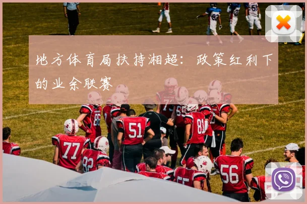 地方体育局扶持湘超：政策红利下的业余联赛