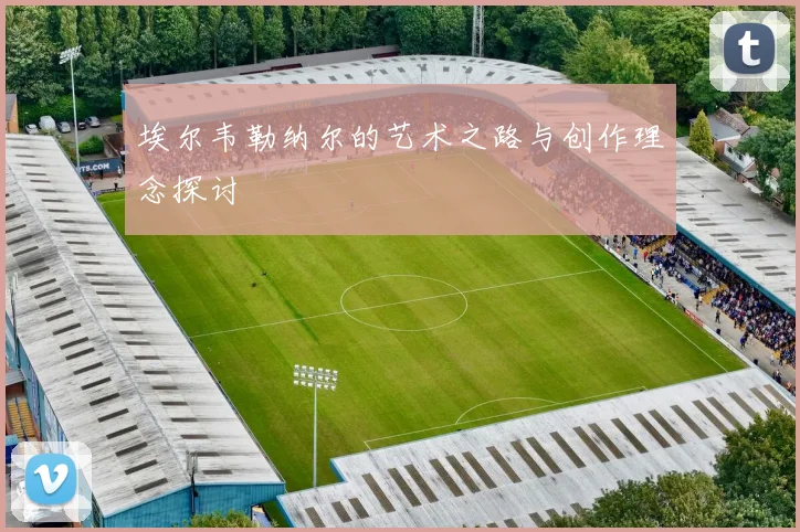 埃尔韦勒纳尔的艺术之路与创作理念探讨