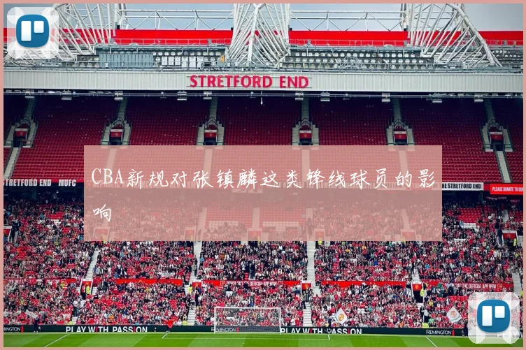 CBA新规对张镇麟这类锋线球员的影响