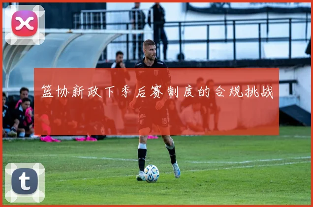 篮协新政下季后赛制度的合规挑战