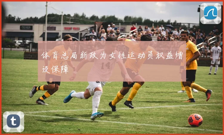 体育总局新政为女性运动员权益增设保障