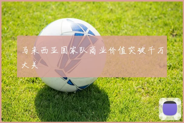 马来西亚国家队商业价值突破千万大关