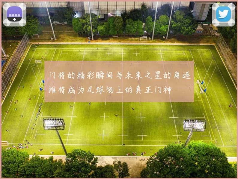 门将的精彩瞬间与未来之星的角逐谁将成为足球场上的真正门神