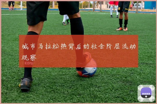 城市马拉松热背后的社会阶层流动观察