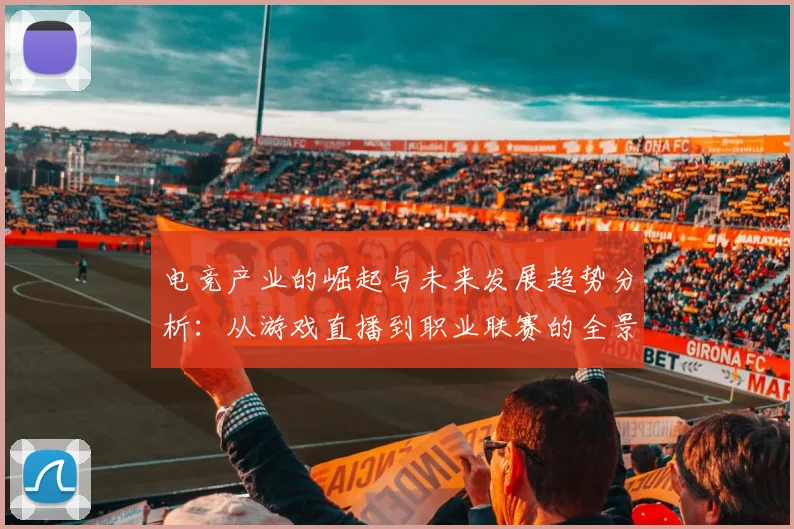 电竞产业的崛起与未来发展趋势分析：从游戏直播到职业联赛的全景探索