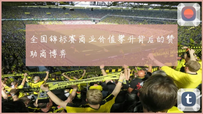 全国锦标赛商业价值攀升背后的赞助商博弈