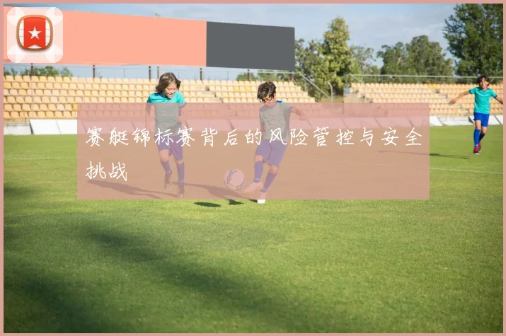 赛艇锦标赛背后的风险管控与安全挑战