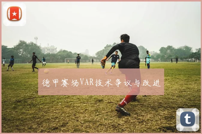 德甲赛场VAR技术争议与改进