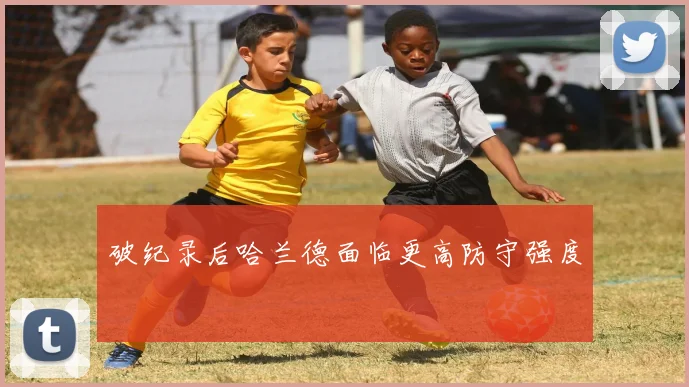 破纪录后哈兰德面临更高防守强度