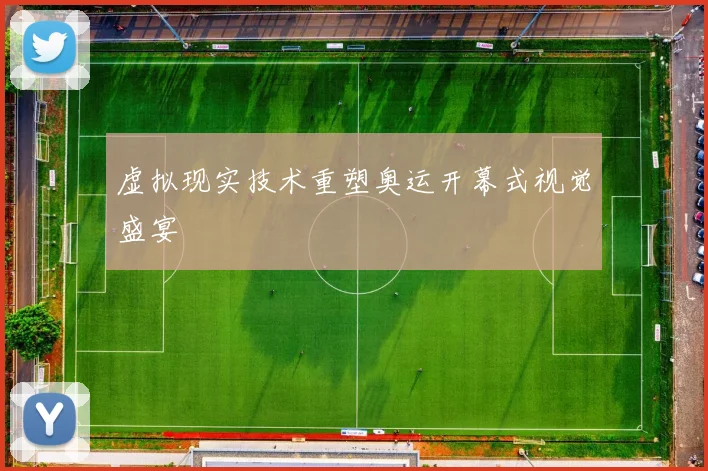 虚拟现实技术重塑奥运开幕式视觉盛宴