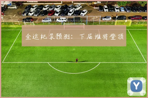 全运纪录预测：下届谁将登顶