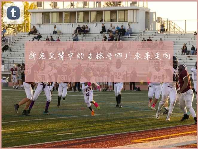 新老交替中的吉林与四川未来走向