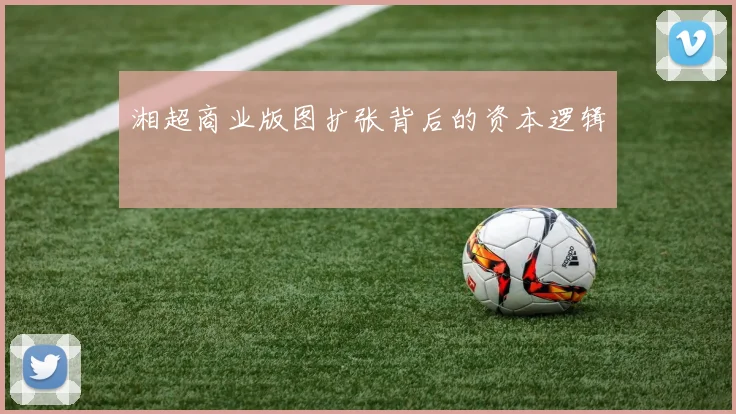 湘超商业版图扩张背后的资本逻辑
