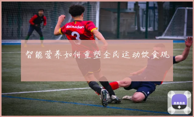 智能营养如何重塑全民运动饮食观