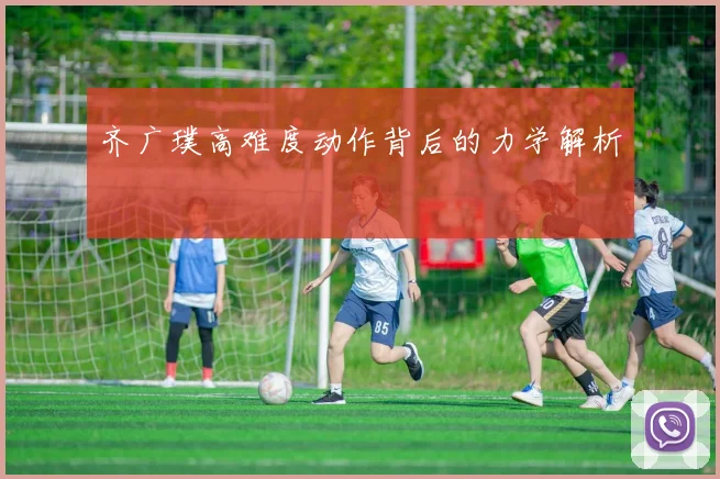 齐广璞高难度动作背后的力学解析